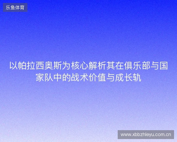 以帕拉西奥斯为核心解析其在俱乐部与国家队中的战术价值与成长轨 以帕拉西奥斯为核心解析其在俱乐部与国家队中的战术价值与成长轨