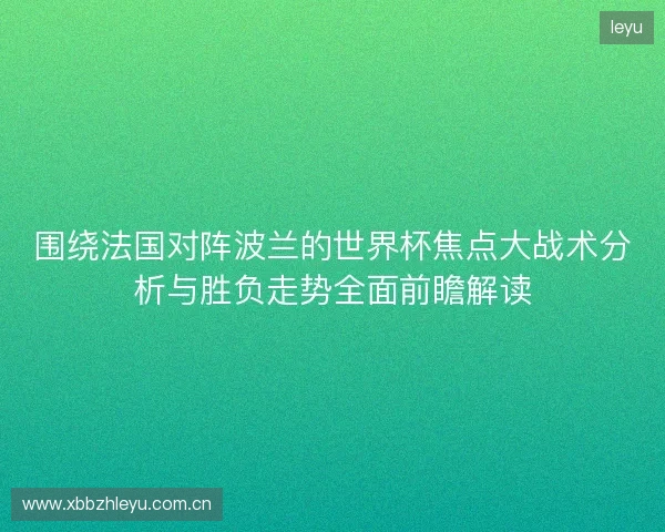 围绕法国对阵波兰的世界杯焦点大战术分析与胜负走势全面前瞻解读