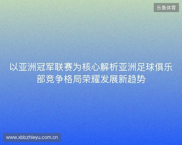 以亚洲冠军联赛为核心解析亚洲足球俱乐部竞争格局荣耀发展新趋势 以亚洲冠军联赛为核心解析亚洲足球俱乐部竞争格局荣耀发展新趋势