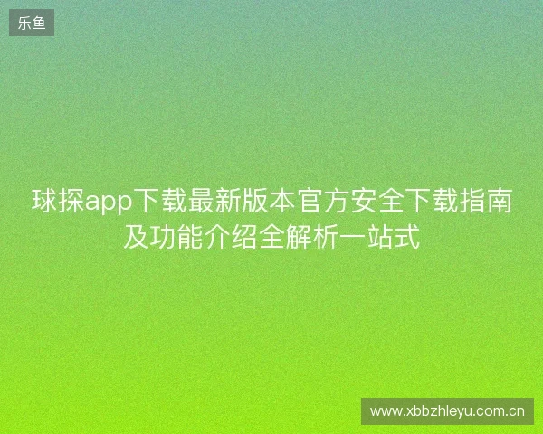 球探app下载最新版本官方安全下载指南及功能介绍全解析一站式 球探app下载最新版本官方安全下载指南及功能介绍全解析一站式
