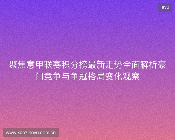 聚焦意甲联赛积分榜最新走势全面解析豪门竞争与争冠格局变化观察 聚焦意甲联赛积分榜最新走势全面解析豪门竞争与争冠格局变化观察