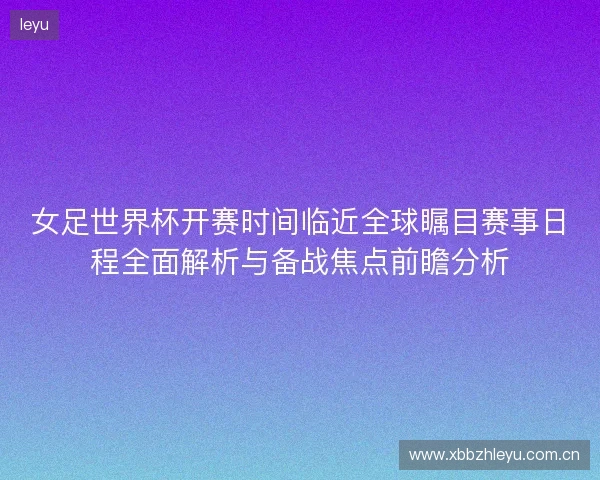 女足世界杯开赛时间临近全球瞩目赛事日程全面解析与备战焦点前瞻分析 女足世界杯开赛时间临近全球瞩目赛事日程全面解析与备战焦点前瞻分析