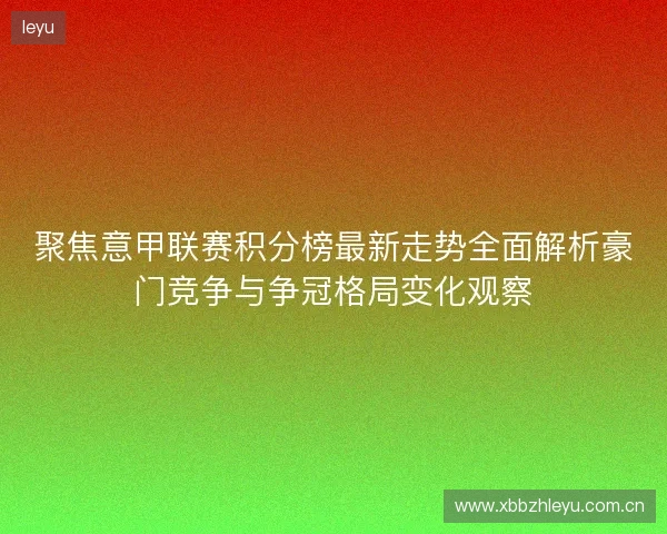 聚焦意甲联赛积分榜最新走势全面解析豪门竞争与争冠格局变化观察 聚焦意甲联赛积分榜最新走势全面解析豪门竞争与争冠格局变化观察