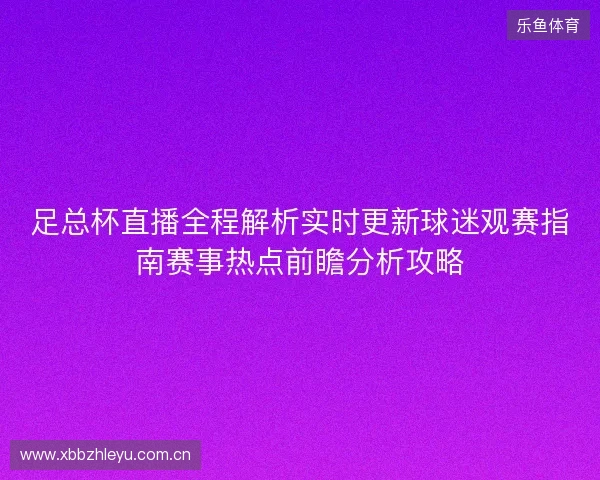足总杯直播全程解析实时更新球迷观赛指南赛事热点前瞻分析攻略