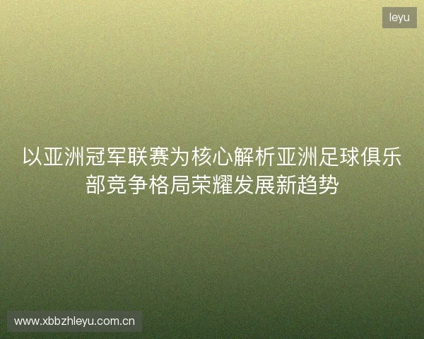 以亚洲冠军联赛为核心解析亚洲足球俱乐部竞争格局荣耀发展新趋势 以亚洲冠军联赛为核心解析亚洲足球俱乐部竞争格局荣耀发展新趋势