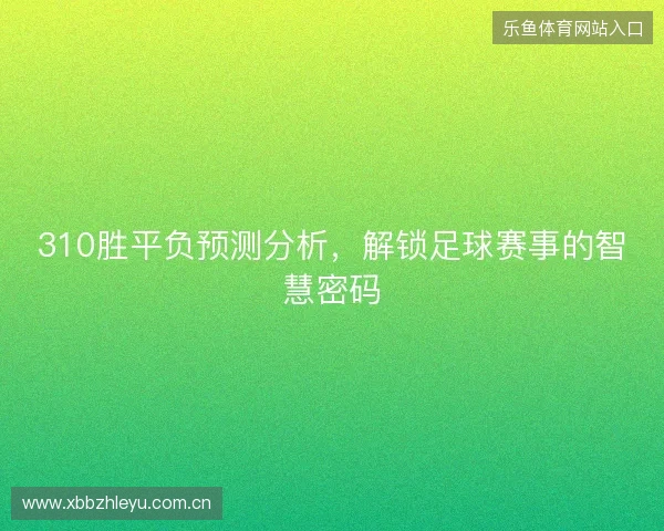 310胜平负预测分析，解锁足球赛事的智慧密码