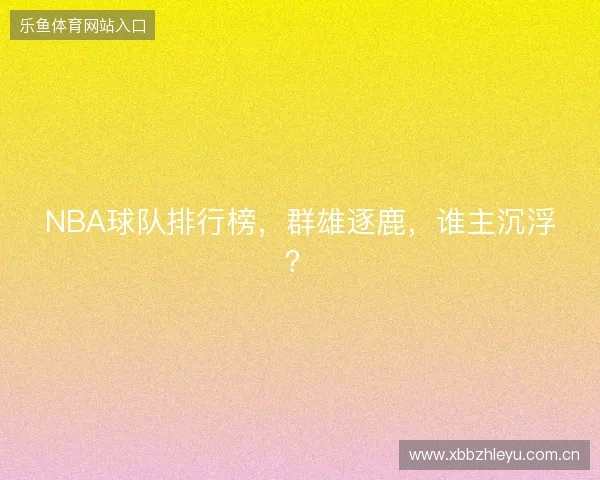 NBA球队排行榜，群雄逐鹿，谁主沉浮？