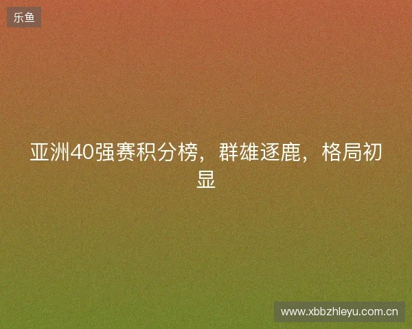 亚洲40强赛积分榜，群雄逐鹿，格局初显