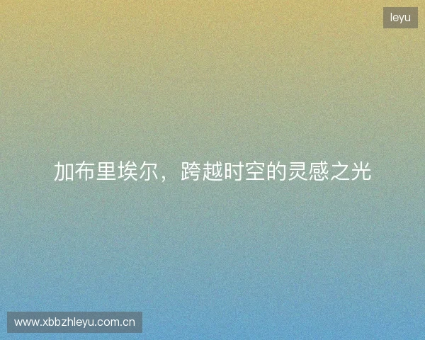 加布里埃尔，跨越时空的灵感之光