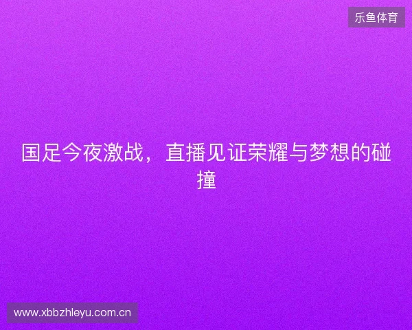 国足今夜激战，直播见证荣耀与梦想的碰撞