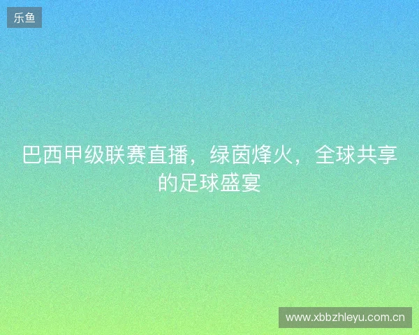 巴西甲级联赛直播，绿茵烽火，全球共享的足球盛宴